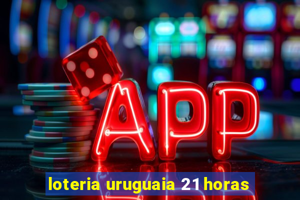 loteria uruguaia 21 horas